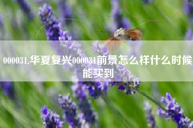 000031,华夏复兴000031前景怎么样什么时候能买到
