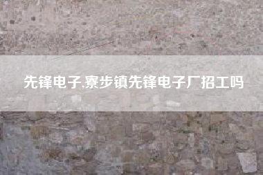 先锋电子,寮步镇先锋电子厂招工吗