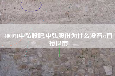 400071中弘股吧,中弘股份为什么没有st直接退市