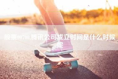 股票00700,腾讯公司成立时间是什么时候呢