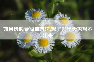 如何选股票简单方法,想了好半天也想不出来