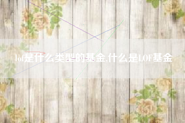lof是什么类型的基金,什么是LOF基金