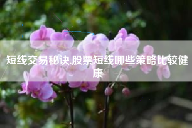 短线交易秘诀,股票短线哪些策略比较健康