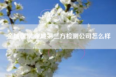 金域医学,金域第三方检测公司怎么样