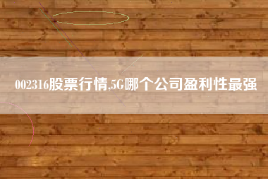 002316股票行情,5G哪个公司盈利性最强
