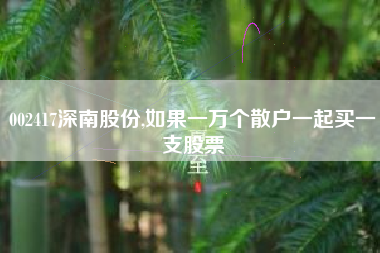 002417深南股份,如果一万个散户一起买一支股票
