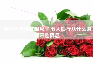 央行宣布存款降息了,五大银行从什么时候开始降息