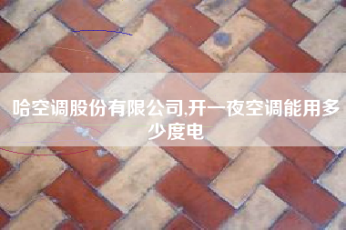 哈空调股份有限公司,开一夜空调能用多少度电
