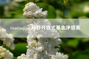 tiantianjijin,每日开放式基金净值表