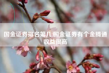 国金证券排名第几,国金证券有个金腾通收益很高