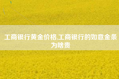 工商银行黄金价格,工商银行的如意金条为啥贵