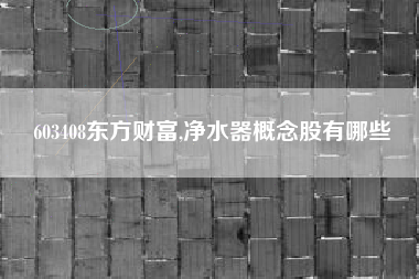 603408东方财富,净水器概念股有哪些