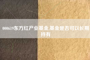 000619东方红产业基金,基金是否可以长期持有
