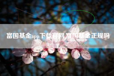 富国基金app下载官网,富国基金正规吗