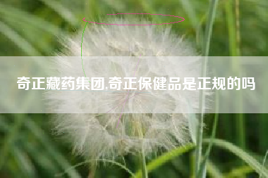 奇正藏药集团,奇正保健品是正规的吗