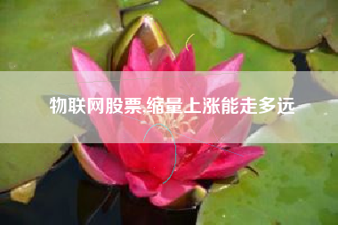 物联网股票,缩量上涨能走多远