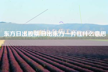 东方日出股票,日出东方一片红什么意思