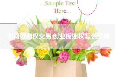 如何做期权交易,创业板期权怎么交易