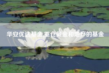 华安优选基金,重仓黄金和地产的基金