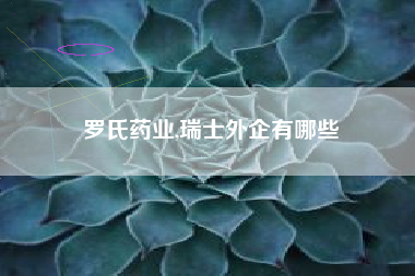 罗氏药业,瑞士外企有哪些