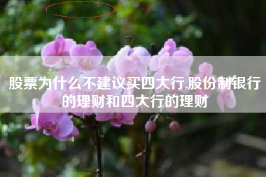 股票为什么不建议买四大行,股份制银行的理财和四大行的理财