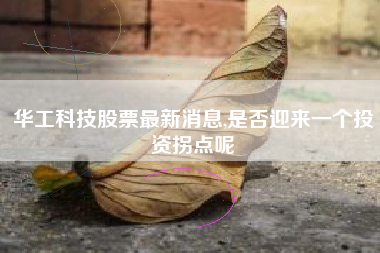 华工科技股票最新消息,是否迎来一个投资拐点呢