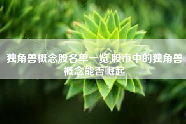独角兽概念股名单一览,股市中的独角兽概念能否崛起