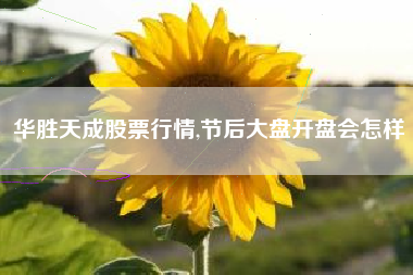 华胜天成股票行情,节后大盘开盘会怎样