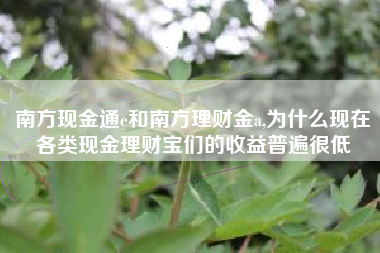 南方现金通e和南方理财金a,为什么现在各类现金理财宝们的收益普遍很低