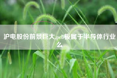 沪电股份前景巨大,pcb板属于半导体行业么