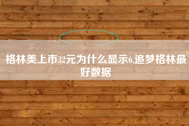 格林美上市32元为什么显示6,追梦格林最好数据