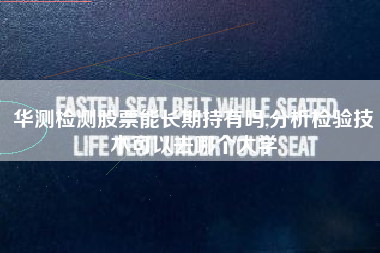 华测检测股票能长期持有吗,分析检验技术可以去哪个大学