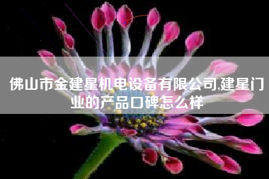 佛山市金建星机电设备有限公司,建星门业的产品口碑怎么样