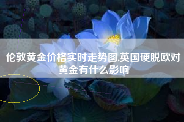 伦敦黄金价格实时走势图,英国硬脱欧对黄金有什么影响