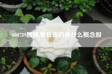 600789股票,鲁抗医药是什么概念股