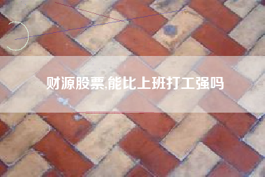财源股票,能比上班打工强吗