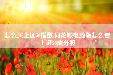 怎么买上证50指数,同花顺电脑版怎么看上证50成分股