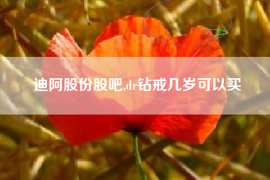 迪阿股份股吧,dr钻戒几岁可以买