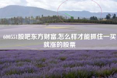 600551股吧东方财富,怎么样才能抓住一买就涨的股票