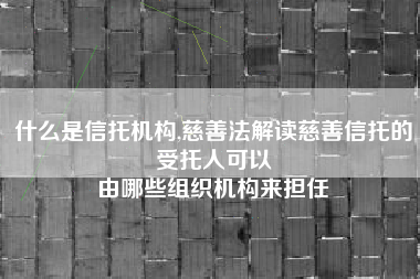 什么是信托机构,慈善法解读慈善信托的受托人可以
由哪些组织机构来担任 什么是信托机构,慈善法解读慈善信托的受托人可以
由哪些组织机构来担任