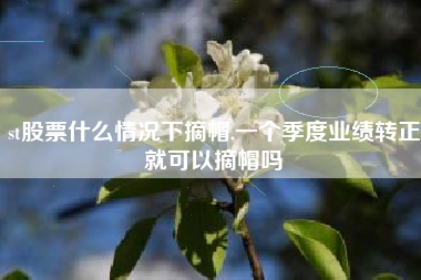 st股票什么情况下摘帽,一个季度业绩转正就可以摘帽吗