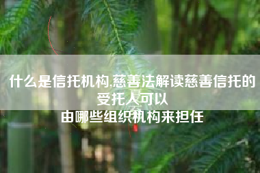 什么是信托机构,慈善法解读慈善信托的受托人可以
由哪些组织机构来担任 什么是信托机构,慈善法解读慈善信托的受托人可以
由哪些组织机构来担任