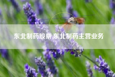 东北制药股票,东北制药主营业务