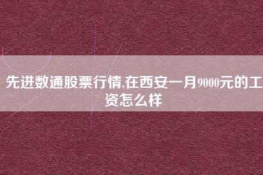 先进数通股票行情,在西安一月9000元的工资怎么样