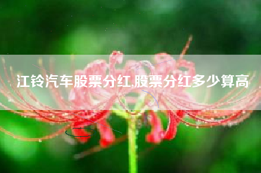 江铃汽车股票分红,股票分红多少算高