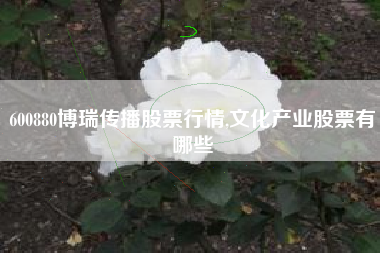 600880博瑞传播股票行情,文化产业股票有哪些