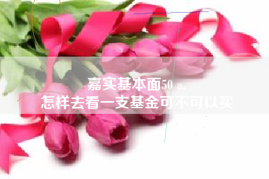 嘉实基本面50 a,
怎样去看一支基金可不可以买