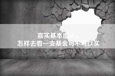 嘉实基本面50 a,
怎样去看一支基金可不可以买