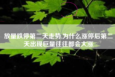 放量跌停第二天走势,为什么涨停后第二天出现巨量往往都会大涨