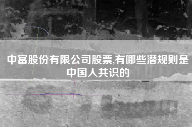 中富股份有限公司股票,有哪些潜规则是中国人共识的